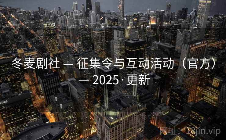 冬麦剧社 — 征集令与互动活动（官方） — 2025·更新
