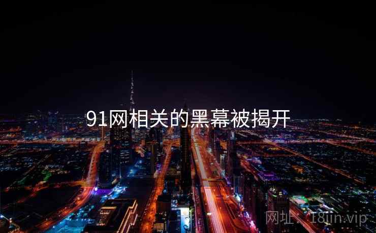 91网相关的黑幕被揭开