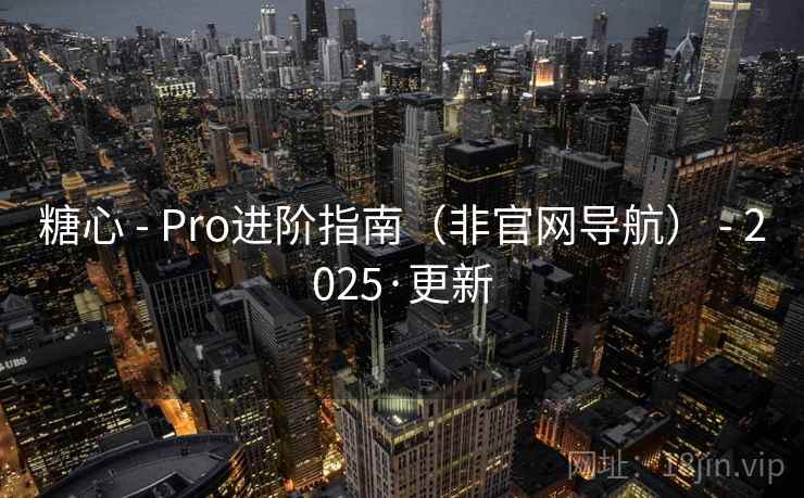 糖心 - Pro进阶指南(非官网导航) - 2025·更新