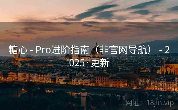 糖心 - Pro进阶指南(非官网导航) - 2025·更新