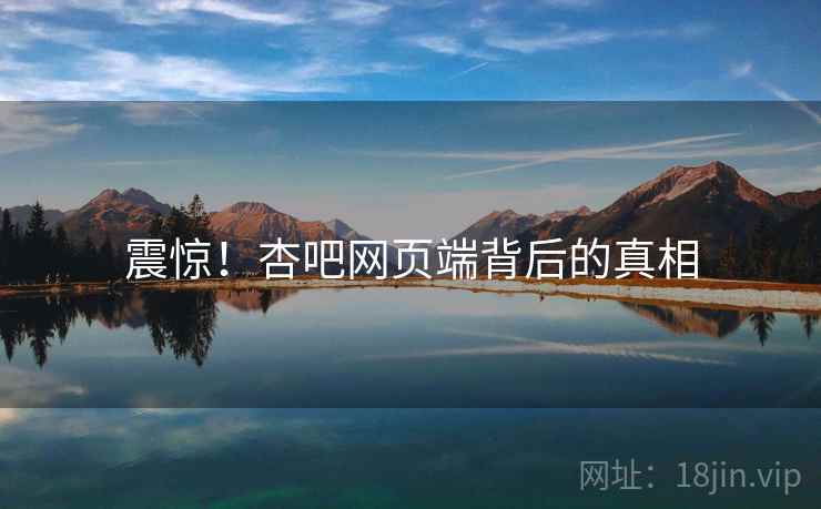 震惊!杏吧网页端背后的真相