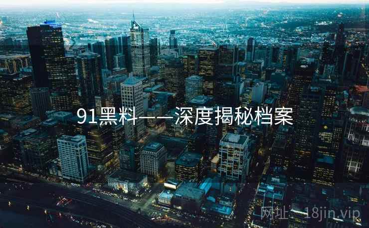 91黑料——深度揭秘档案