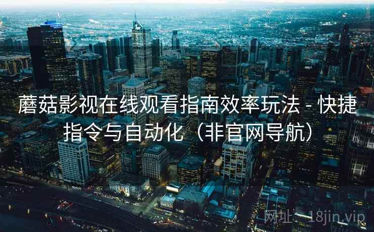 蘑菇影视在线观看指南效率玩法 - 快捷指令与自动化(非官网导航)