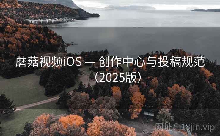 蘑菇视频iOS — 创作中心与投稿规范(2025版)
