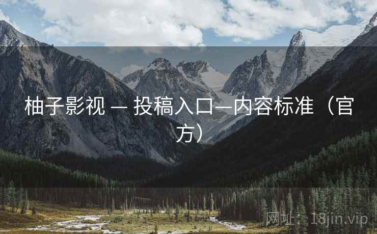 柚子影视 — 投稿入口—内容标准(官方)