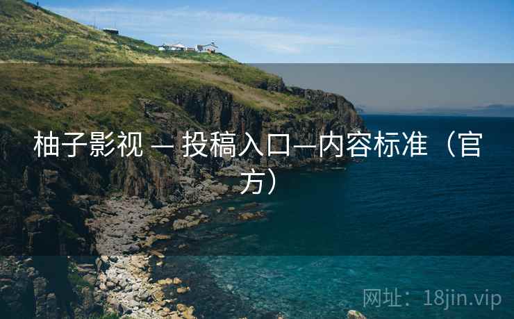 柚子影视 — 投稿入口—内容标准(官方)