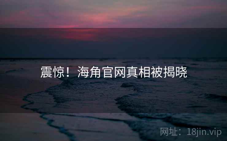 震惊!海角官网真相被揭晓