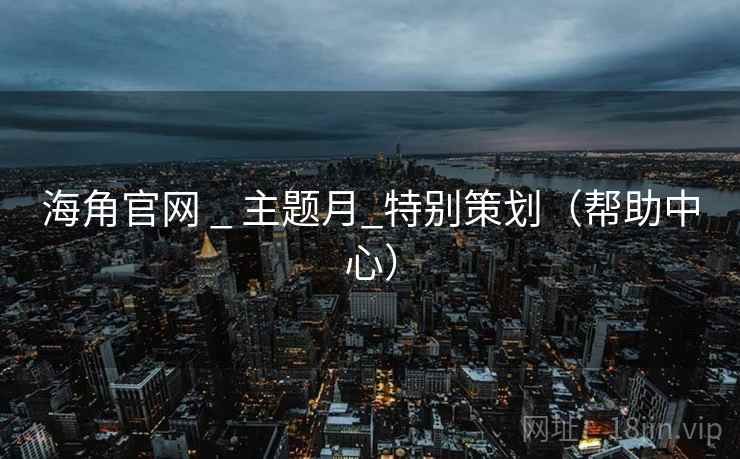 海角官网 _ 主题月_特别策划(帮助中心)