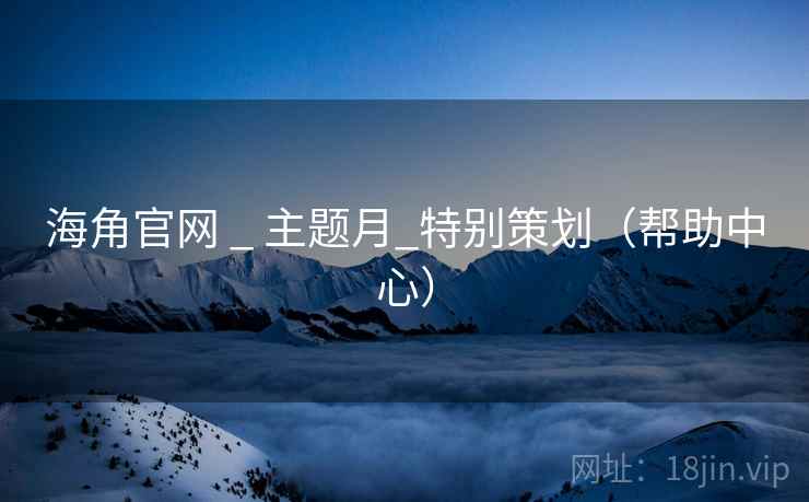 海角官网 _ 主题月_特别策划(帮助中心)