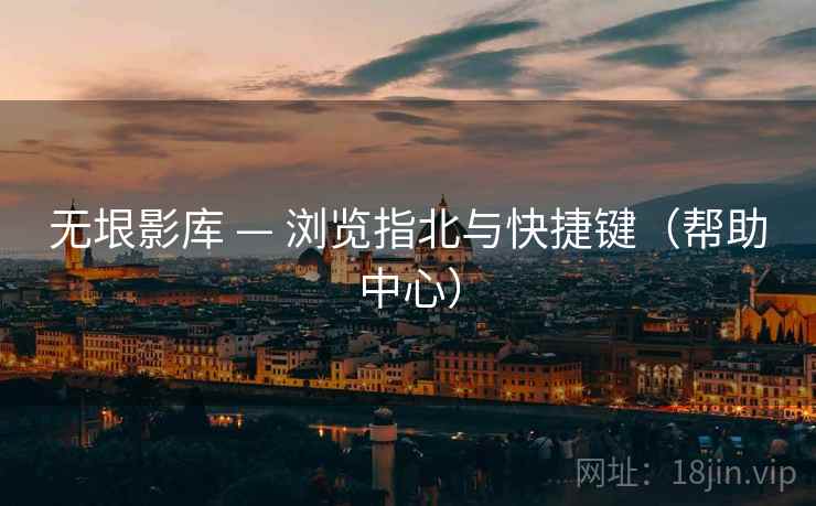 无垠影库 — 浏览指北与快捷键(帮助中心)