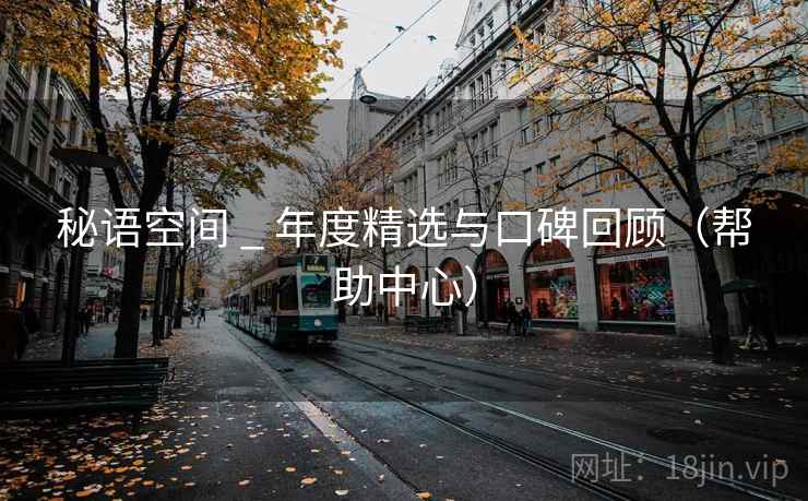 秘语空间 _ 年度精选与口碑回顾(帮助中心)