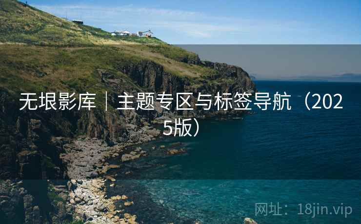 无垠影库|主题专区与标签导航(2025版)