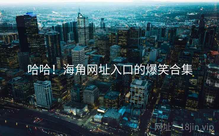 哈哈!海角网址入口的爆笑合集