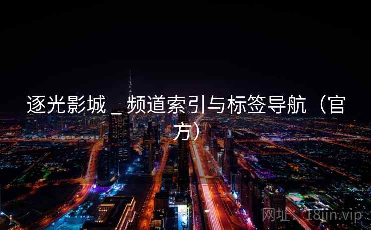 逐光影城 _ 频道索引与标签导航(官方)
