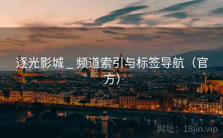 逐光影城 _ 频道索引与标签导航(官方)