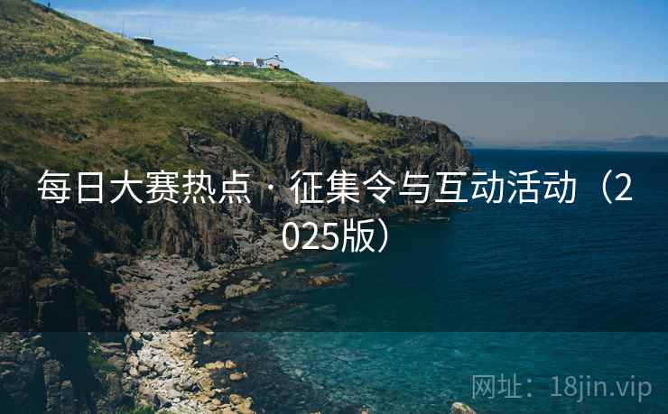 每日大赛热点 · 征集令与互动活动(2025版)