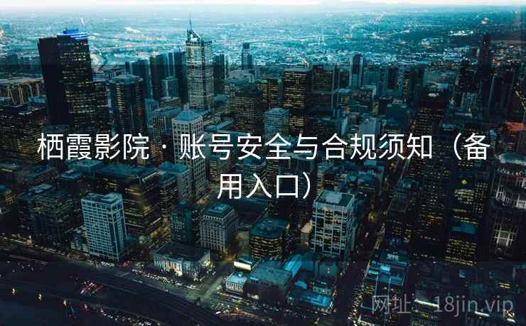 栖霞影院 · 账号安全与合规须知(备用入口)