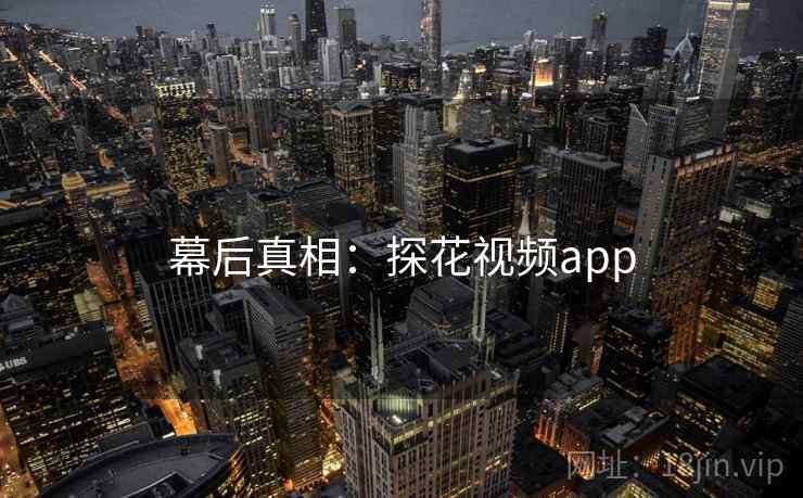 幕后真相:探花视频app