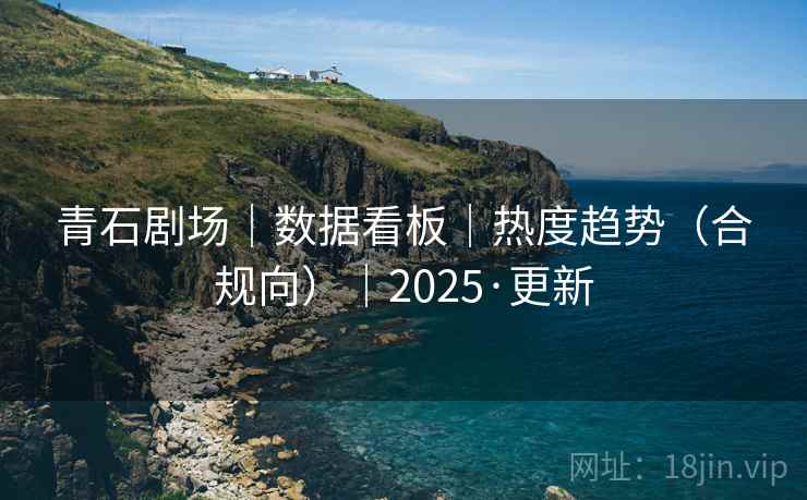 青石剧场|数据看板|热度趋势(合规向)|2025·更新