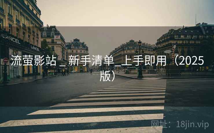 流萤影站 _ 新手清单_上手即用(2025版)