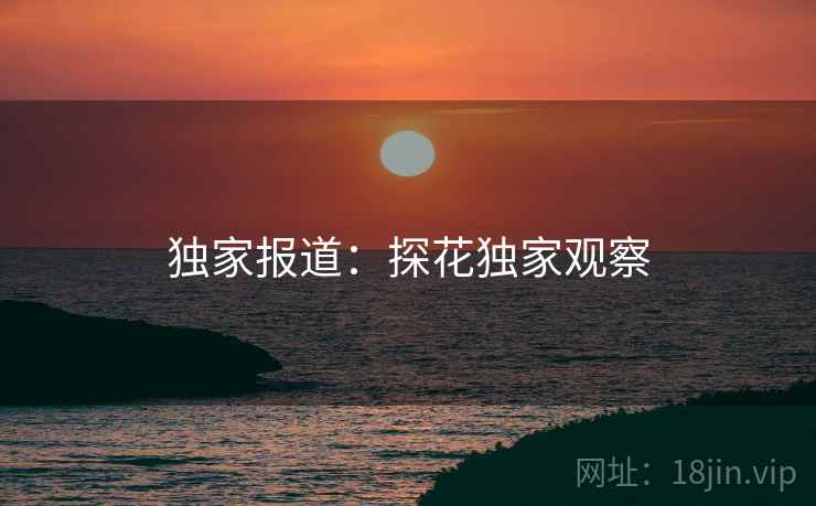 独家报道:探花独家观察