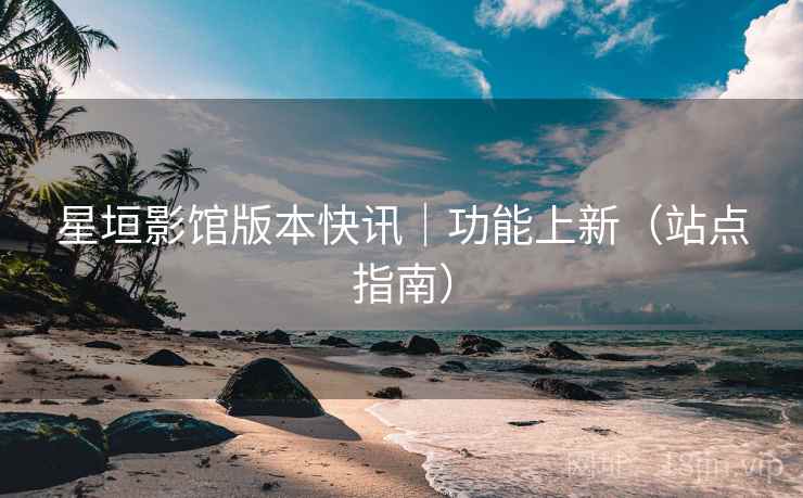 星垣影馆版本快讯|功能上新(站点指南)