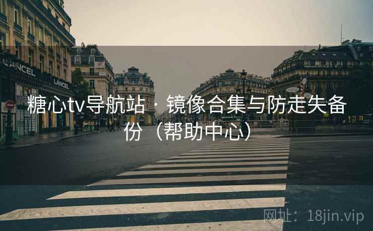 糖心tv导航站 · 镜像合集与防走失备份(帮助中心)