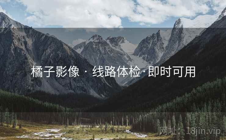 橘子影像 · 线路体检·即时可用