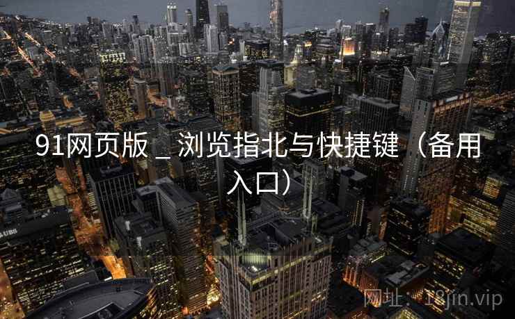 91网页版 _ 浏览指北与快捷键(备用入口)  第4张 91网页版 _ 浏览指北与快捷键(备用入口)  第4张