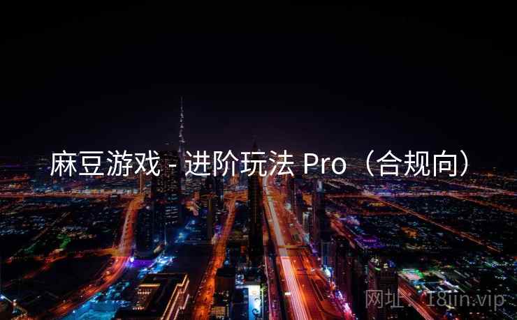 麻豆游戏 - 进阶玩法 Pro（合规向）